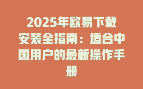 2025年欧易下载安装全指南:适合中国用户的最新操作手册 一