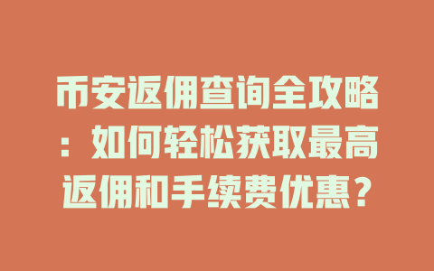 币安返佣查询全攻略:如何轻松获取最高返佣和手续费优惠? 一