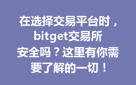 在选择交易平台时，bitget交易所安全吗？这里有你需要了解的一切！ 一
