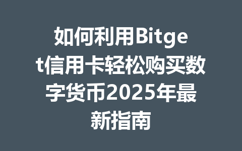 如何利用Bitget信用卡轻松购买数字货币2025年最新指南 一