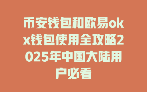 币安钱包和欧易okx钱包使用全攻略2025年中国大陆用户必看 一
