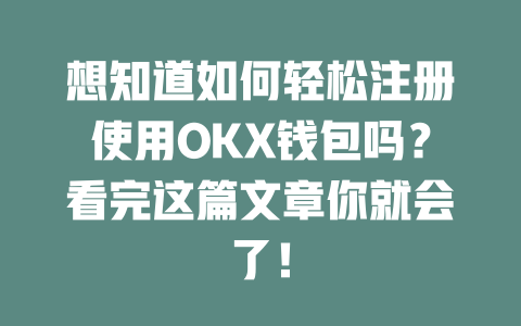 想知道如何轻松注册使用OKX钱包吗？看完这篇文章你就会了！ 一