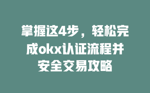 掌握这4步,轻松完成okx认证流程并安全交易攻略 一