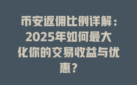 币安返佣比例详解：2025年如何最大化你的交易收益与优惠？ 一
