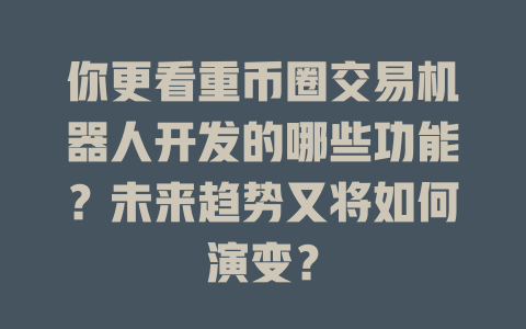你更看重币圈交易机器人开发的哪些功能？未来趋势又将如何演变？ 一
