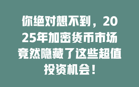 你绝对想不到，2025年加密货币市场竟然隐藏了这些超值投资机会！ 一