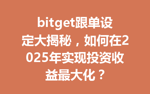 bitget跟单设定大揭秘，如何在2025年实现投资收益最大化？ 一