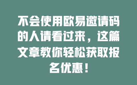 不会使用欧易邀请码的人请看过来，这篇文章教你轻松获取报名优惠！ 一