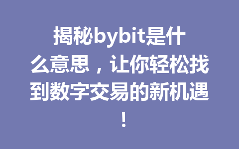 揭秘bybit是什么意思，让你轻松找到数字交易的新机遇！ 一