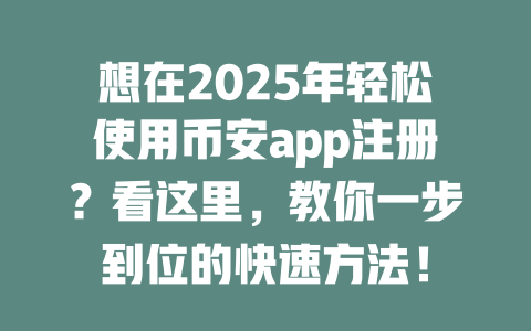 想在2025年轻松使用币安app注册?看这里,教你一步到位的快速方法! 一