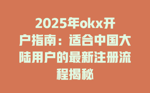 2025年okx开户指南:适合中国大陆用户的最新注册流程揭秘 一