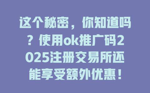 这个秘密，你知道吗？使用ok推广码2025注册交易所还能享受额外优惠！ 一