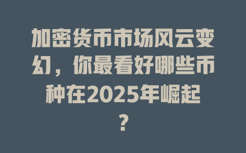 加密货币市场风云变幻,你最看好哪些币种在2025年崛起? 一