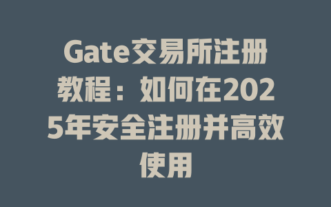 Gate交易所注册教程:如何在2025年安全注册并高效使用 一