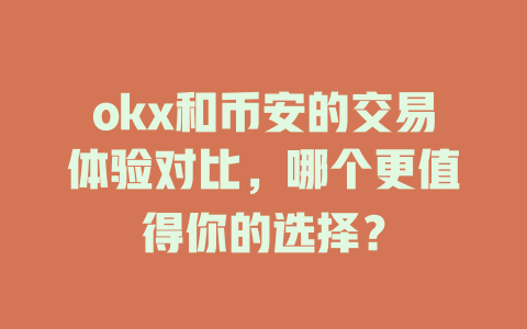 okx和币安的交易体验对比，哪个更值得你的选择？ 一