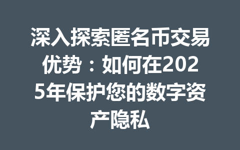 深入探索匿名币交易优势：如何在2025年保护您的数字资产隐私 一