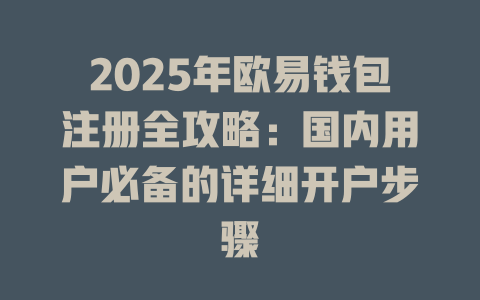 2025年欧易钱包注册全攻略：国内用户必备的详细开户步骤 一