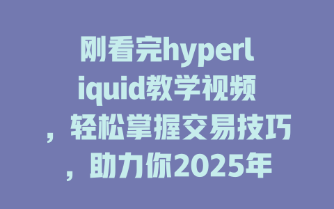 刚看完hyperliquid教学视频，轻松掌握交易技巧，助力你2025年赚钱之路！ 一