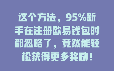 这个方法，95%新手在注册欧易钱包时都忽略了，竟然能轻松获得更多奖励！ 一