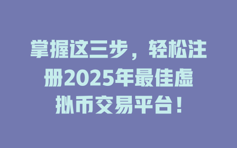 掌握这三步,轻松注册2025年最佳虚拟币交易平台! 一