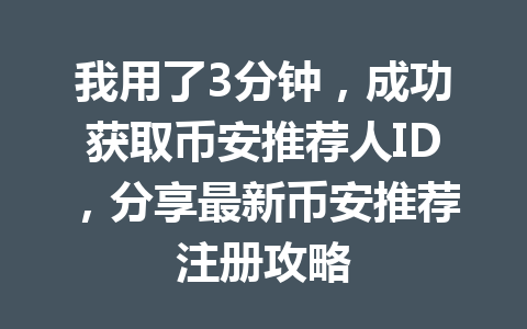 我用了3分钟，成功获取币安推荐人ID，分享最新币安推荐注册攻略 一