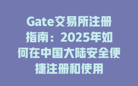 Gate交易所注册指南:2025年如何在中国大陆安全便捷注册和使用 一