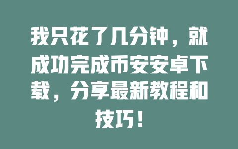 我只花了几分钟，就成功完成币安安卓下载，分享最新教程和技巧！ 一