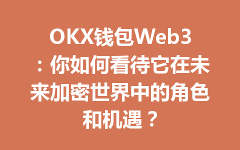 OKX钱包Web3：你如何看待它在未来加密世界中的角色和机遇？ 一