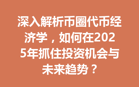 深入解析币圈代币经济学，如何在2025年抓住投资机会与未来趋势？ 一