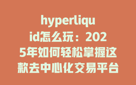 hyperliquid怎么玩：2025年如何轻松掌握这款去中心化交易平台的交易技巧？ 一