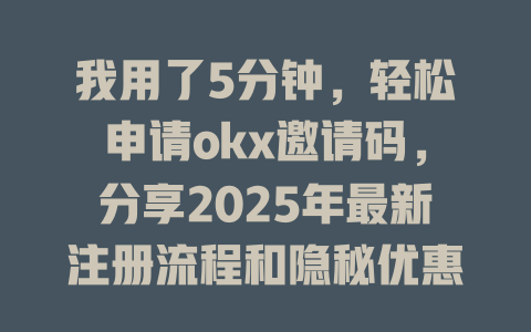 我用了5分钟,轻松申请okx邀请码,分享2025年最新注册流程和隐秘优惠! 一