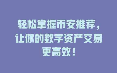 轻松掌握币安推荐，让你的数字资产交易更高效！ 一