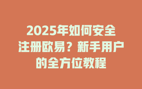 2025年如何安全注册欧易？新手用户的全方位教程 一