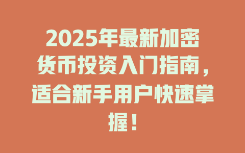 2025年最新加密货币投资入门指南，适合新手用户快速掌握！ 一