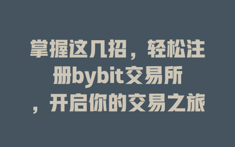 掌握这几招，轻松注册bybit交易所，开启你的交易之旅 一
