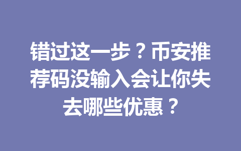 错过这一步?币安推荐码没输入会让你失去哪些优惠? 一