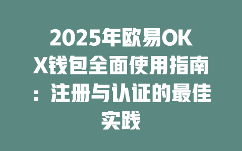 2025年欧易OKX钱包全面使用指南：注册与认证的最佳实践 一