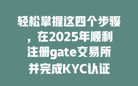 轻松掌握这四个步骤,在2025年顺利注册gate交易所并完成KYC认证 一