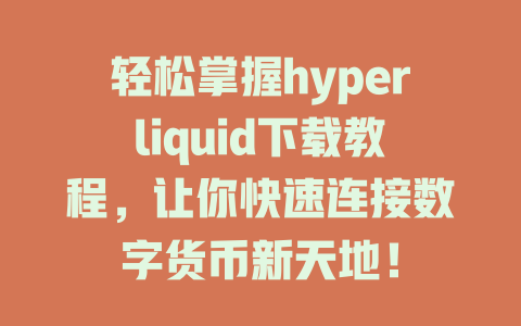 轻松掌握hyperliquid下载教程，让你快速连接数字货币新天地！ 一