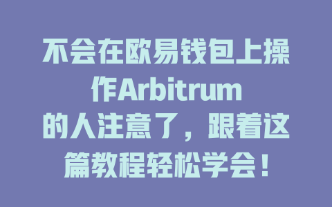 不会在欧易钱包上操作Arbitrum的人注意了，跟着这篇教程轻松学会！ 一