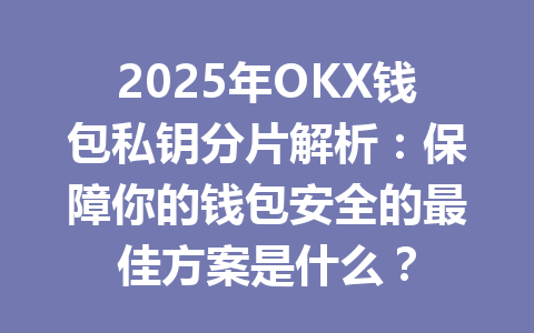 2025年OKX钱包私钥分片解析:保障你的钱包安全的最佳方案是什么? 一