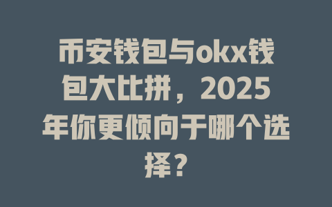 币安钱包与okx钱包大比拼,2025年你更倾向于哪个选择? 一