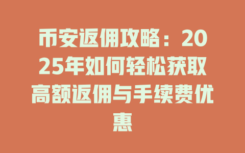 币安返佣攻略:2025年如何轻松获取高额返佣与手续费优惠 一