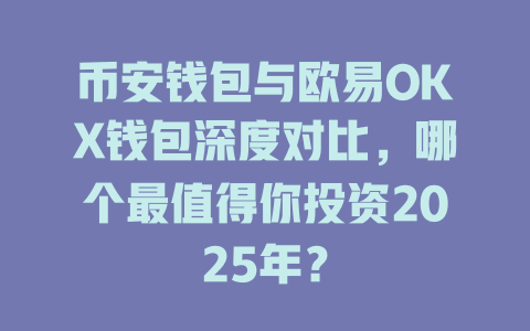 币安钱包与欧易OKX钱包深度对比，哪个最值得你投资2025年？ 一