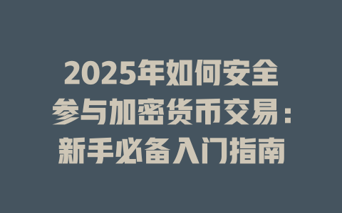 2025年如何安全参与加密货币交易：新手必备入门指南 一