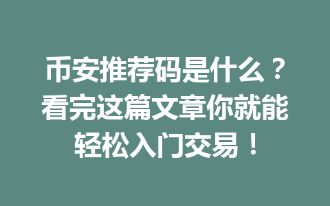币安推荐码是什么？看完这篇文章你就能轻松入门交易！ 一