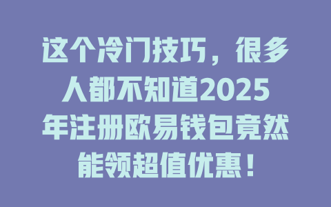 这个冷门技巧,很多人都不知道2025年注册欧易钱包竟然能领超值优惠! 一