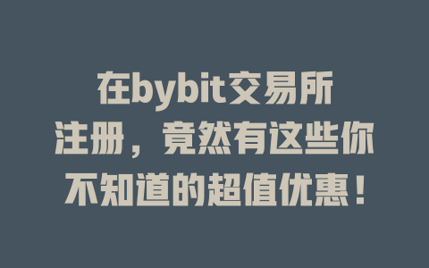 在bybit交易所注册,竟然有这些你不知道的超值优惠! 一