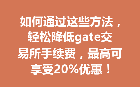 如何通过这些方法，轻松降低gate交易所手续费，最高可享受20%优惠！ 一