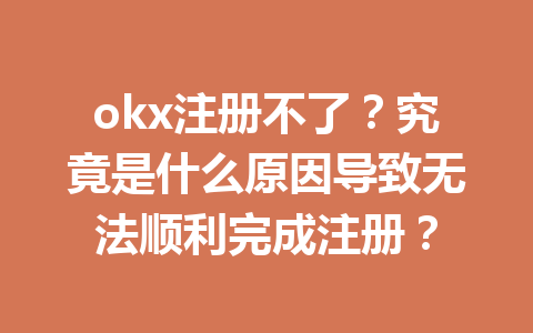 okx注册不了?究竟是什么原因导致无法顺利完成注册? 一